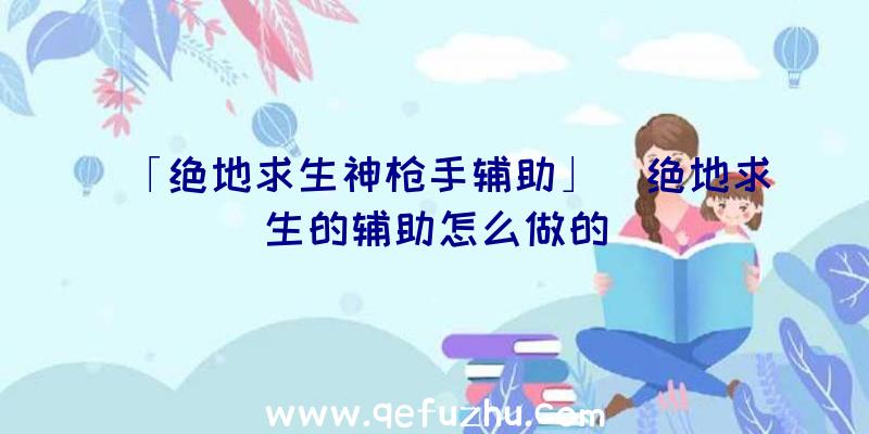 「绝地求生神枪手辅助」|绝地求生的辅助怎么做的